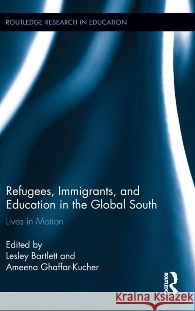 Refugees, Immigrants, and Education in the Global South: Lives in Motion Bartlett, Lesley 9780415813969 Routledge
