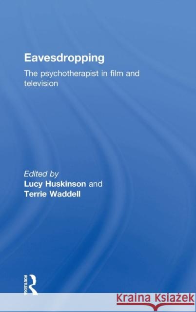 Eavesdropping: The Psychotherapist in Film and Television Lucy Huskinson Terrie Waddell 9780415814096