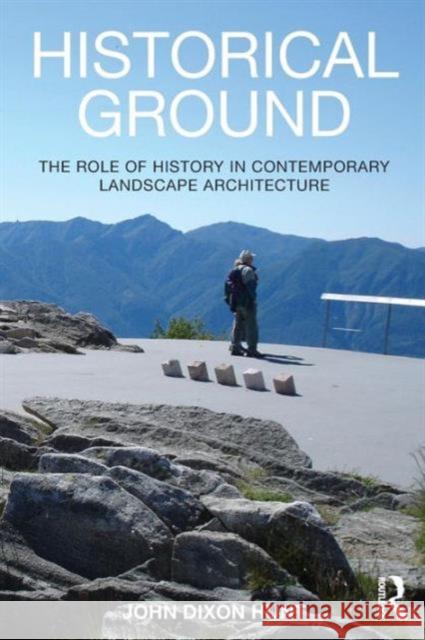 Historical Ground: The role of history in contemporary landscape architecture Hunt, John Dixon 9780415814133