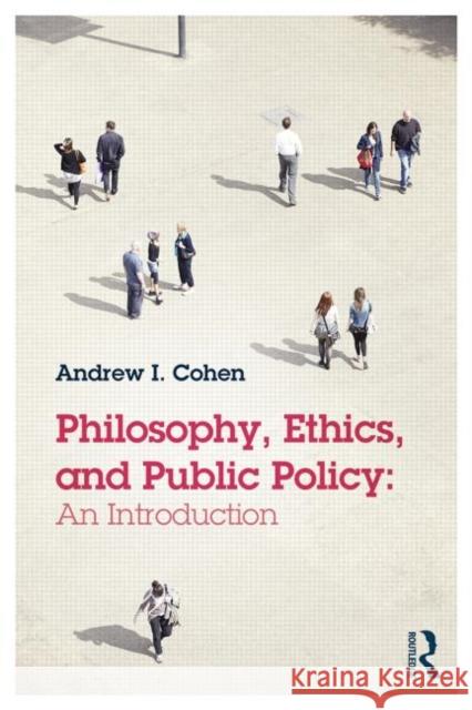 Philosophy, Ethics, and Public Policy: An Introduction: An Introduction Cohen, Andrew 9780415814171