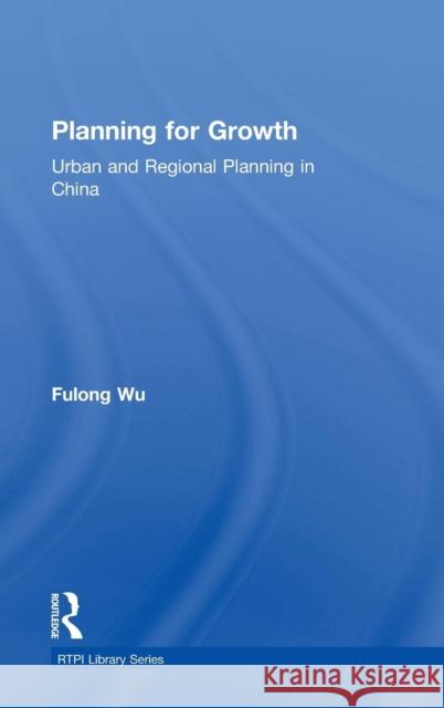 Planning for Growth: Urban and Regional Planning in China Wu, Fulong 9780415814416 Routledge