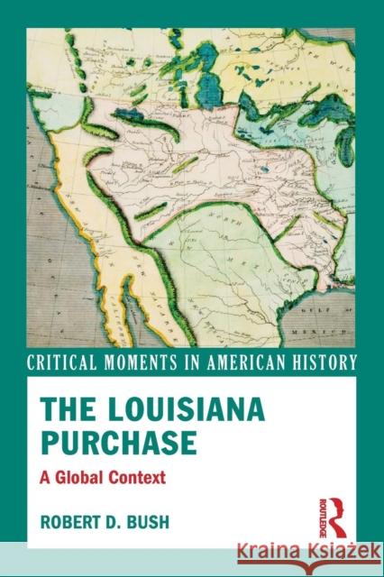 The Louisiana Purchase: A Global Context Bush, Robert D. 9780415814577