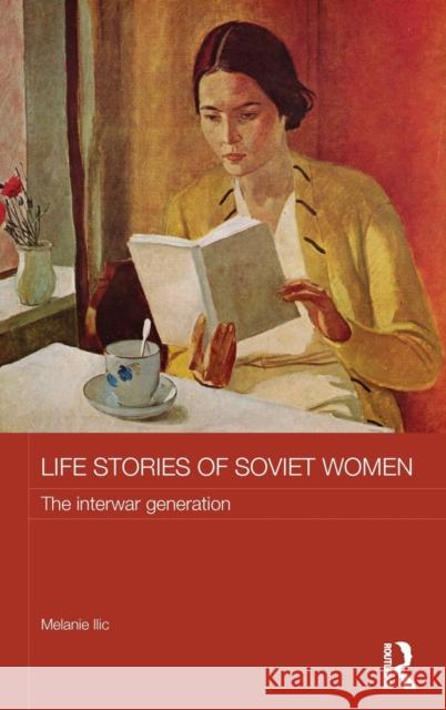 Life Stories of Soviet Women: The Interwar Generation ILIC, Melanie 9780415814690 Routledge