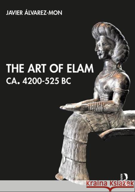 The Art of Elam Ca. 4200-525 BC Javier Alvarez-Mo 9780415814744 Routledge