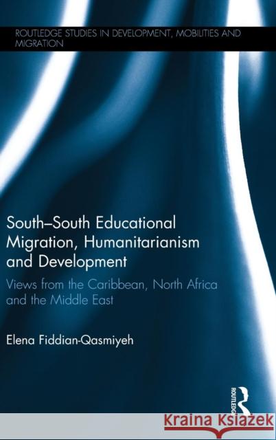 South-South Educational Migration, Humanitarianism and Development: Views from the Caribbean, North Africa and the Middle East Fiddian-Qasmiyeh, Elena 9780415814782 Routledge
