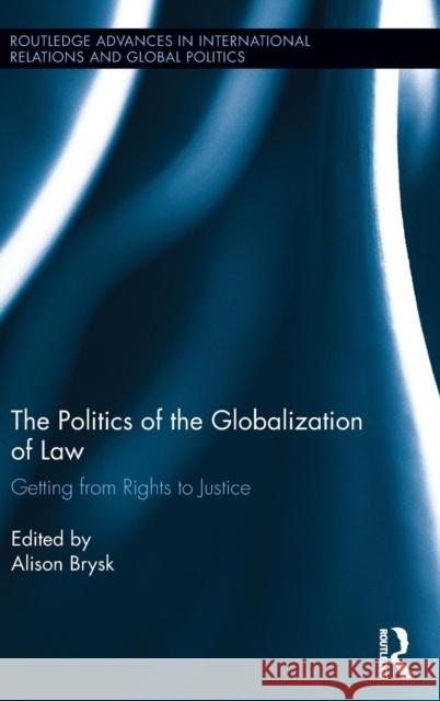 The Politics of the Globalization of Law: Getting from Rights to Justice Brysk, Alison 9780415814881 Routledge