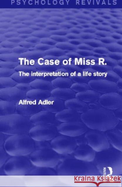 The Case of Miss R. (Psychology Revivals) : The Interpretation of a Life Story Alfred Adler 9780415815116 Routledge