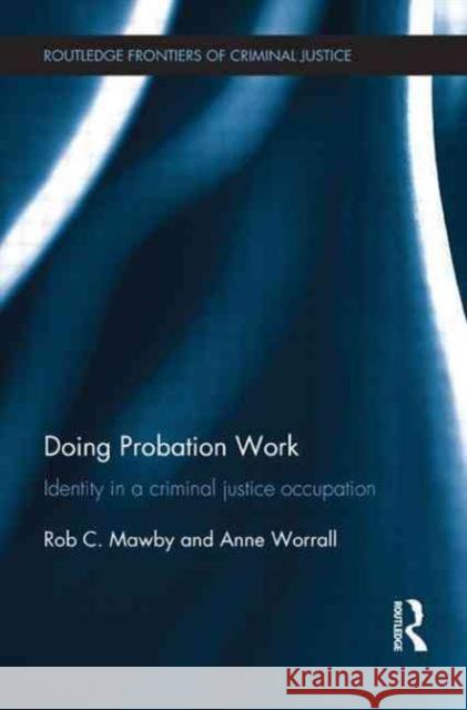 Doing Probation Work: Identity in a Criminal Justice Occupation Rob Mawby Anne Worrall 9780415815277