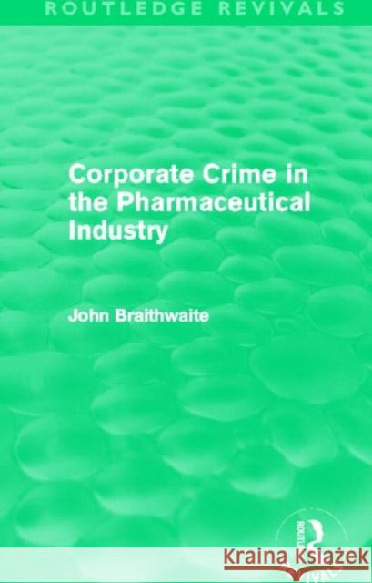 Corporate Crime in the Pharmaceutical Industry John Braithwaite 9780415815628 Routledge