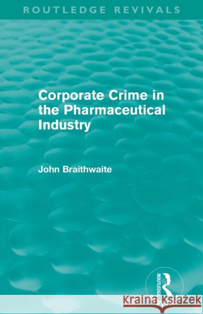 Corporate Crime in the Pharmaceutical Industry (Routledge Revivals) Braithwaite, John 9780415815642 Routledge