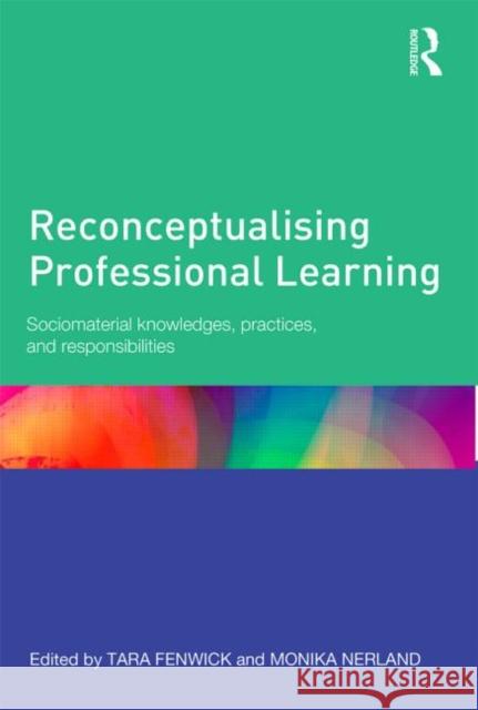Reconceptualising Professional Learning: Sociomaterial knowledges, practices and responsibilities Fenwick, Tara 9780415815789 Routledge