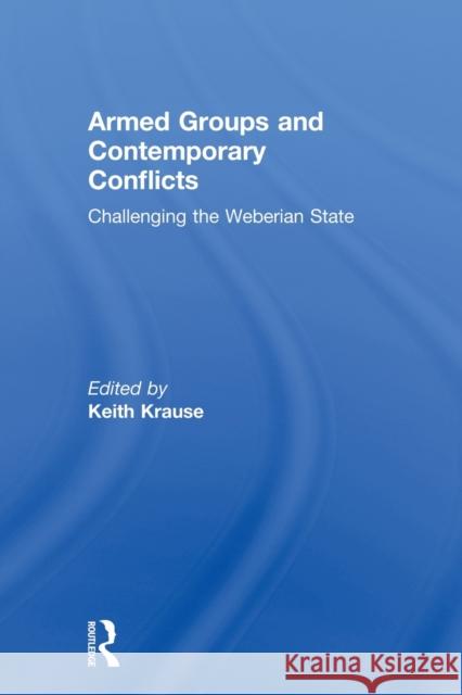 Armed Groups and Contemporary Conflicts: Challenging the Weberian State Krause, Keith 9780415815925 Routledge