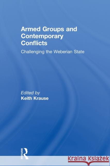 Armed Groups and Contemporary Conflicts: Challenging the Weberian State Krause, Keith 9780415815925