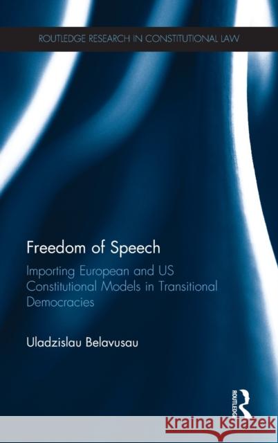 Freedom of Speech: Importing European and Us Constitutional Models in Transitional Democracies Belavusau, Uladzislau 9780415816021 Routledge