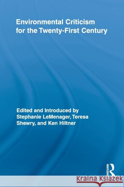 Environmental Criticism for the Twenty-First Century Stephanie LeMenager Teresa Shewry Ken Hiltner 9780415816380