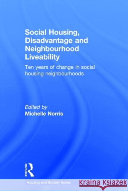 Social Housing, Disadvantage and Neighbourhood Liveability: Ten Years of Change in Social Housing Neighbourhoods Norris, Michelle 9780415816397