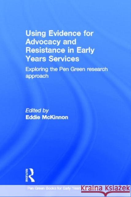 Using Evidence for Advocacy and Resistance in Early Years Services: Exploring the Pen Green Research Approach McKinnon, Eddie 9780415816434 Routledge