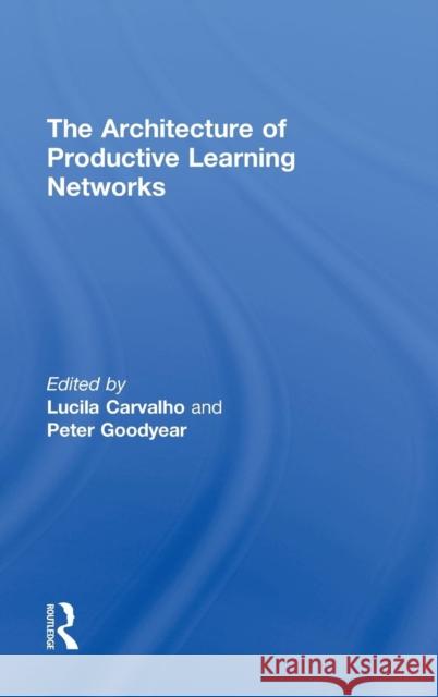 The Architecture of Productive Learning Networks Lucila Carvalho Peter Goodyear 9780415816557 Routledge