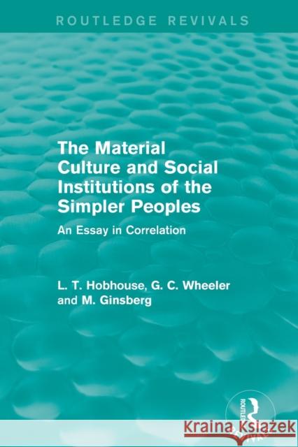 The Material Culture and Social Institutions of the Simpler Peoples (Routledge Revivals): An Essay in Correlation Hobhouse, L. T. 9780415816755