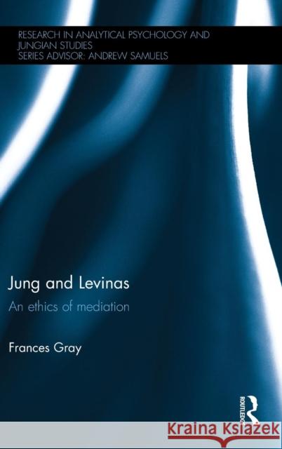 Jung and Levinas: An ethics of mediation Gray, Frances 9780415816823