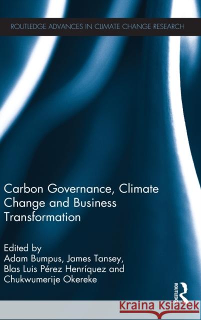 Carbon Governance, Climate Change and Business Transformation Adam Bumpus Blas Luis Pere Chukwumerije Okereke 9780415816908