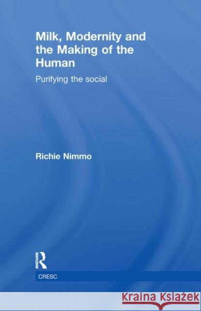 Milk, Modernity and the Making of the Human : Purifying the Social Richie Nimmo 9780415817141 Routledge