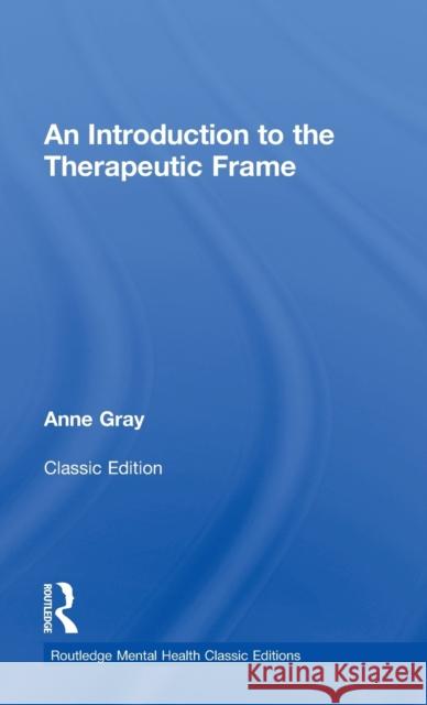 An Introduction to the Therapeutic Frame: Routledge Mental Health Classic Editions Gray, Anne 9780415817271 Routledge