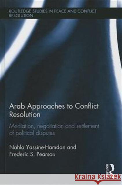 Arab Approaches to Conflict Resolution: Mediation, Negotiation and Settlement of Political Disputes Yassine-Hamdan, Nahla 9780415817448 Routledge