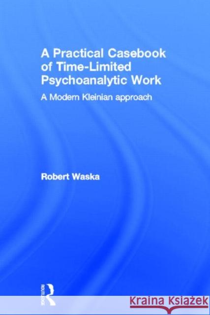 A Practical Casebook of Time-Limited Psychoanalytic Work: A Modern Kleinian Approach Waska, Robert 9780415817455