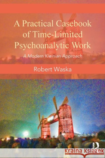 A Practical Casebook of Time-Limited Psychoanalytic Work: A Modern Kleinian approach Waska, Robert 9780415817462