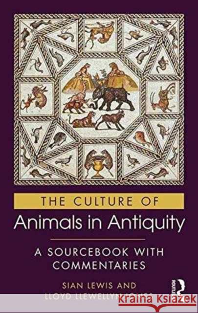 The Culture of Animals in Antiquity: A Sourcebook with Commentaries Sian Lewis Lloyd Llewellyn-Jones  9780415817554