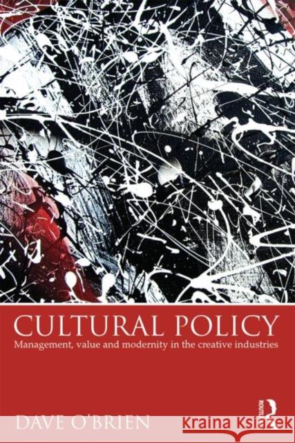 Cultural Policy: Management, Value & Modernity in the Creative Industries O'Brien, Dave 9780415817608