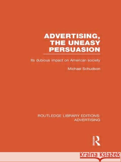 Advertising, the Uneasy Persuasion (Rle Advertising): Its Dubious Impact on American Society Schudson, Michael 9780415817936