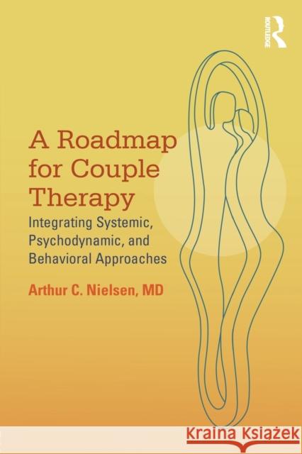 A Roadmap for Couple Therapy: Integrating Systemic, Psychodynamic, and Behavioral Approaches Arthur C. Nielsen 9780415818087 Taylor & Francis Ltd