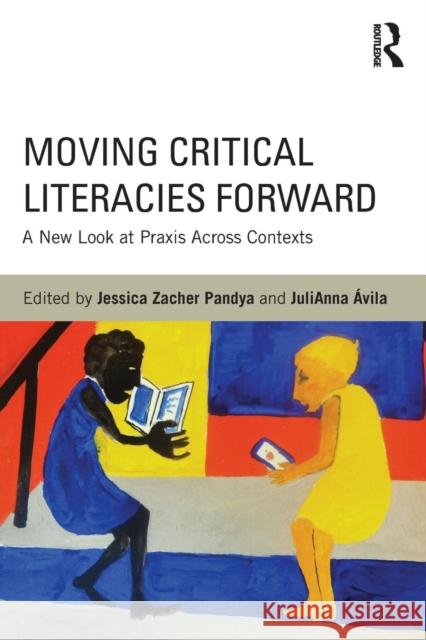 Moving Critical Literacies Forward: A New Look at Praxis Across Contexts Pandya, Jessica 9780415818148 Routledge