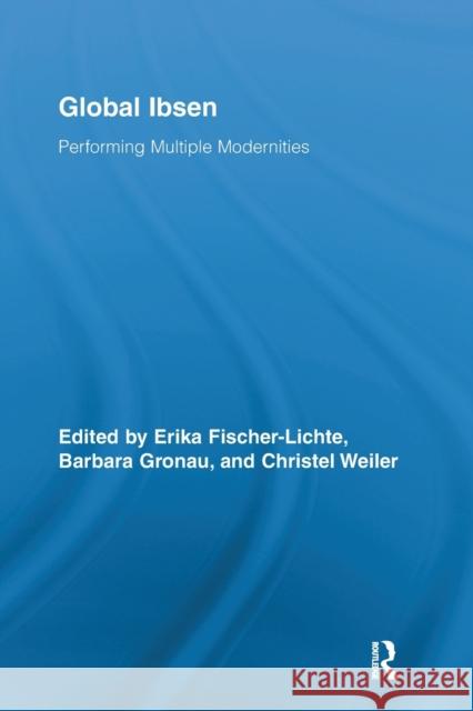 Global Ibsen: Performing Multiple Modernities Fischer-Lichte, Erika 9780415818162