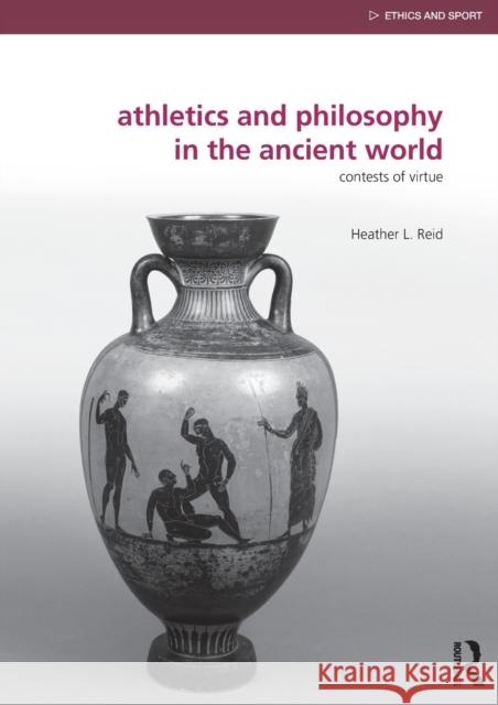 Athletics and Philosophy in the Ancient World: Contests of Virtue Reid, Heather 9780415818353 Routledge