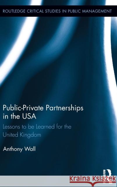 Public-Private Partnerships in the USA: Lessons to Be Learned for the United Kingdom Wall, Tony 9780415818797 Routledge