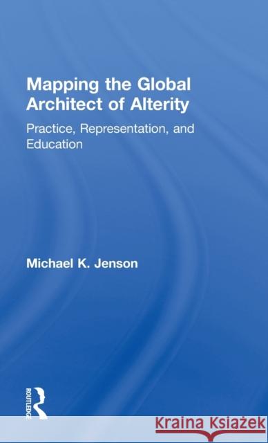 Mapping the Global Architect of Alterity: Practice, Representation, and Education Jenson, Michael 9780415818964 Routledge