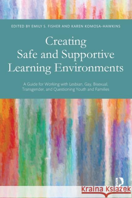 Creating Safe and Supportive Learning Environments: A Guide for Working with Lesbian, Gay, Bisexual, Transgender, and Questioning Youth and Families Fisher, Emily S. 9780415819176 0