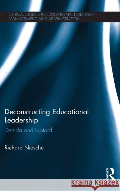 Deconstructing Educational Leadership: Derrida and Lyotard Niesche, Richard 9780415819206 Routledge