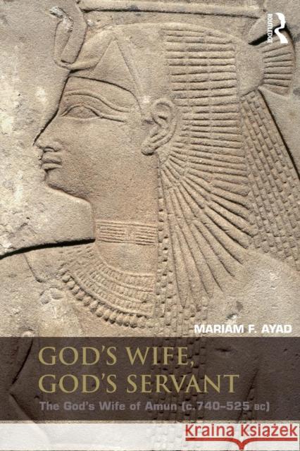 God's Wife, God's Servant: The God's Wife of Amun (Ca.740-525 Bc) Ayad, Mariam F. 9780415819503