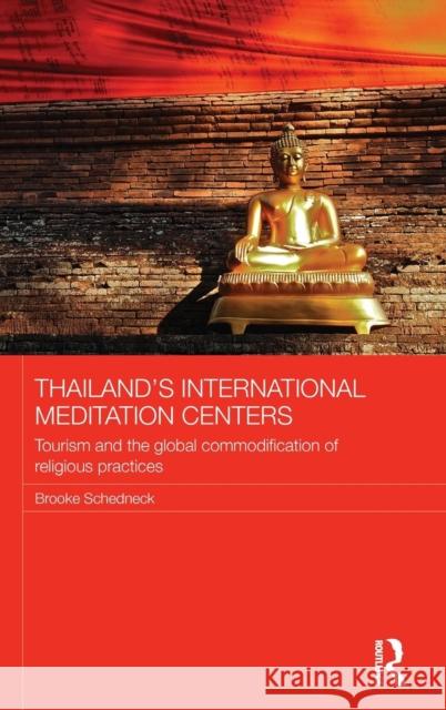 Thailand's International Meditation Centers: Tourism and the Global Commodification of Religious Practices Brooke Schedneck 9780415819589 Routledge