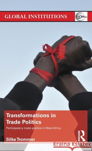 Transformations in Trade Politics: Participatory Trade Politics in West Africa Trommer, Silke 9780415819732