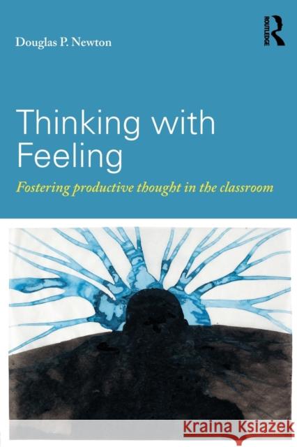 Thinking with Feeling: Fostering Productive Thought in the Classroom Newton, Douglas P. 9780415819831
