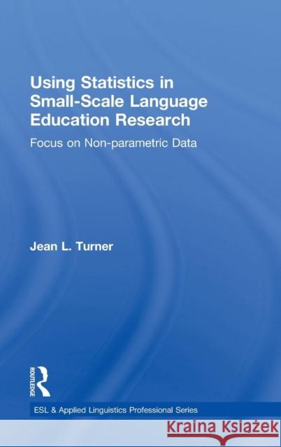Using Statistics in Small-Scale Language Education Research: Focus on Non-Parametric Data Turner, Jean L. 9780415819930 Routledge