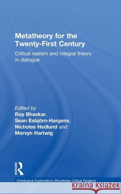 Metatheory for the Twenty-First Century: Critical Realism and Integral Theory in Dialogue Roy Bhaskar Sean Esbjorn-Hargens Nicholas Hedlund-D 9780415820004