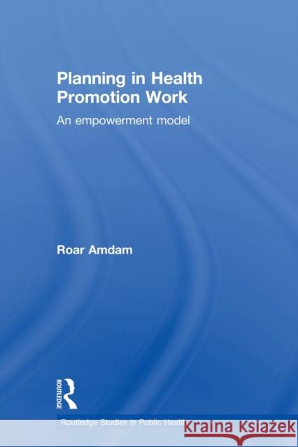 Planning in Health Promotion Work: An Empowerment Model Amdam, Roar 9780415820059 Routledge