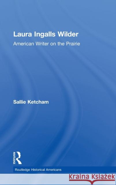 Laura Ingalls Wilder: American Writer on the Prairie Sallie Ketcham 9780415820196 Routledge