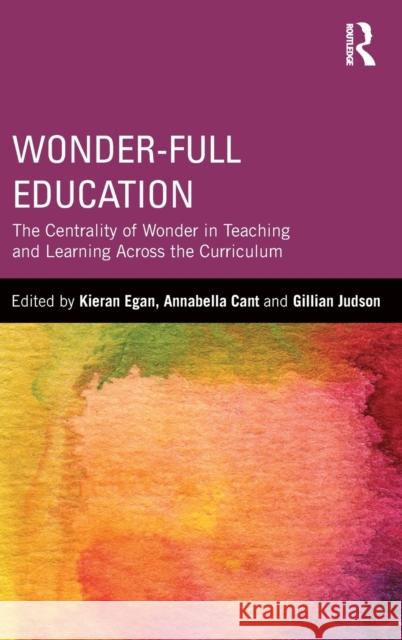 Wonder-Full Education: The Centrality of Wonder in Teaching and Learning Across the Curriculum Egan, Kieran 9780415820295 Routledge